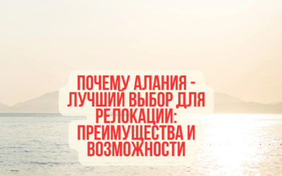 Почему Алания — лучший выбор для релокации: преимущества и возможности