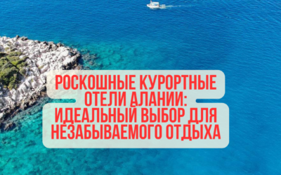 Роскошные курортные отели Алании: идеальный выбор для незабываемого отдыха
